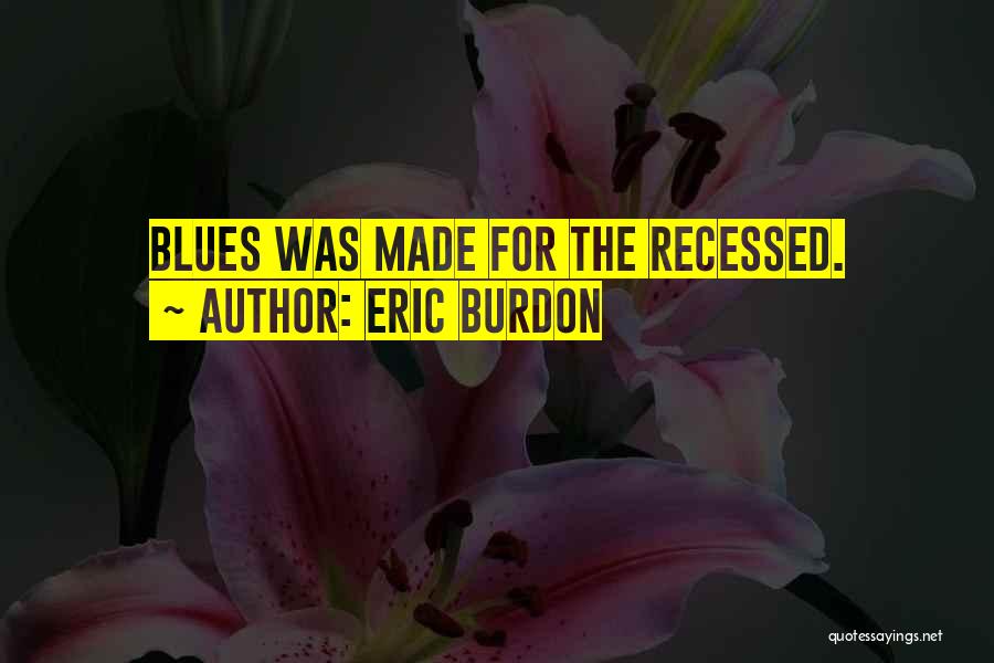 Eric Burdon Quotes: Blues Was Made For The Recessed.