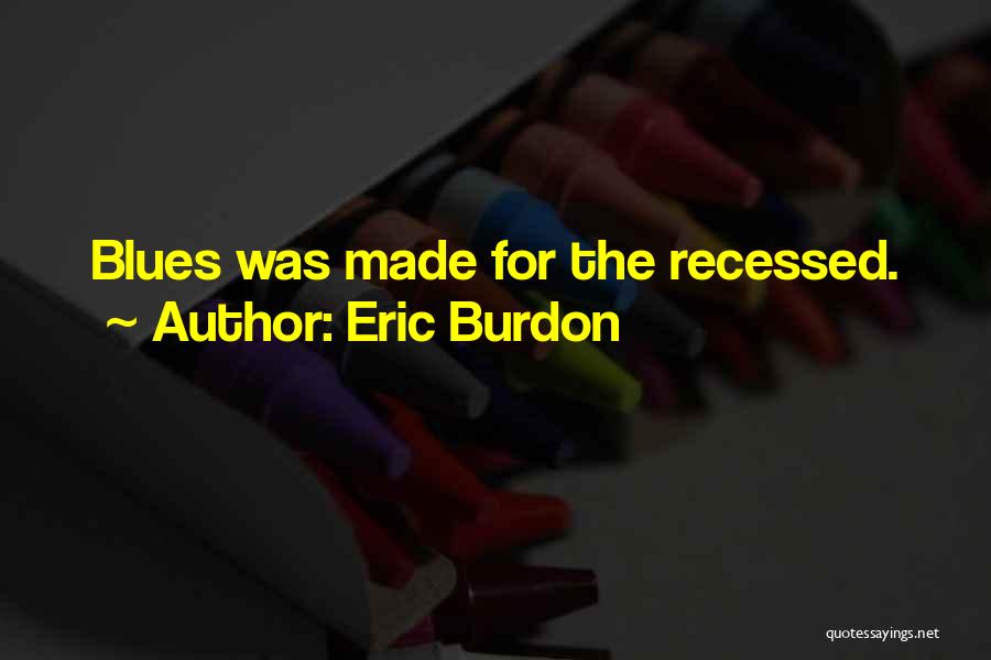 Eric Burdon Quotes: Blues Was Made For The Recessed.