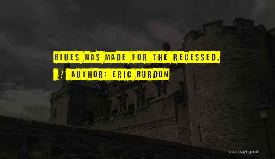 Eric Burdon Quotes: Blues Was Made For The Recessed.