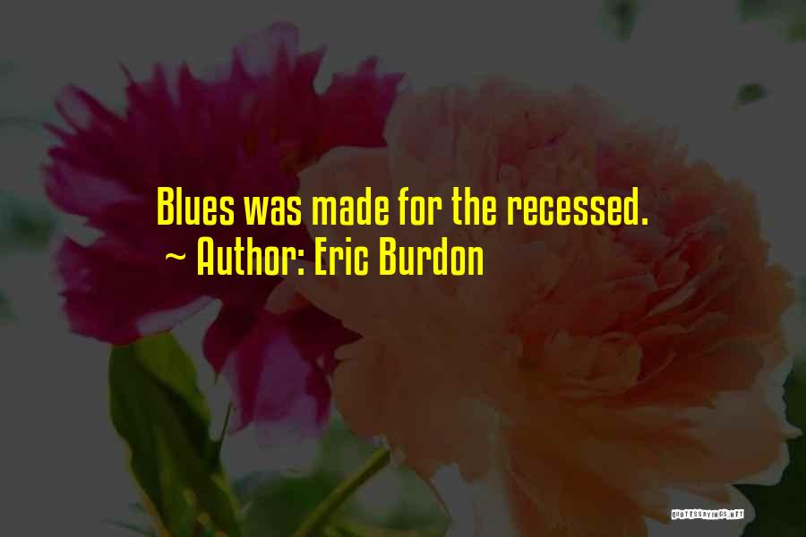 Eric Burdon Quotes: Blues Was Made For The Recessed.