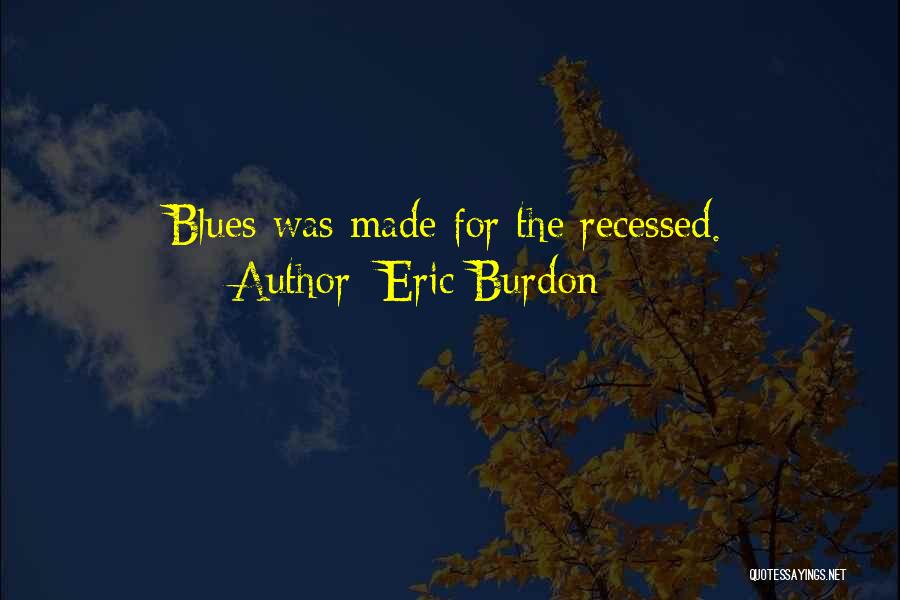 Eric Burdon Quotes: Blues Was Made For The Recessed.