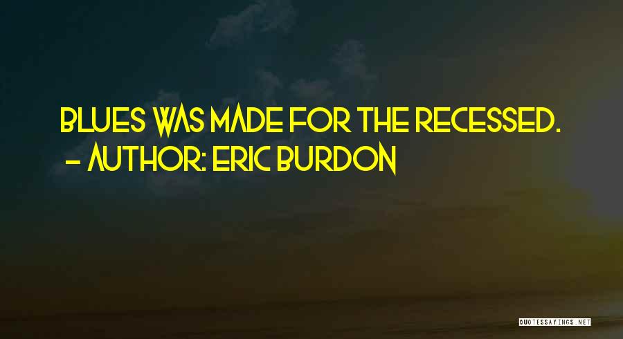 Eric Burdon Quotes: Blues Was Made For The Recessed.