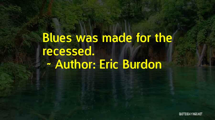 Eric Burdon Quotes: Blues Was Made For The Recessed.