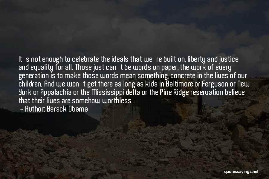 Barack Obama Quotes: It's Not Enough To Celebrate The Ideals That We're Built On, Liberty And Justice And Equality For All. Those Just