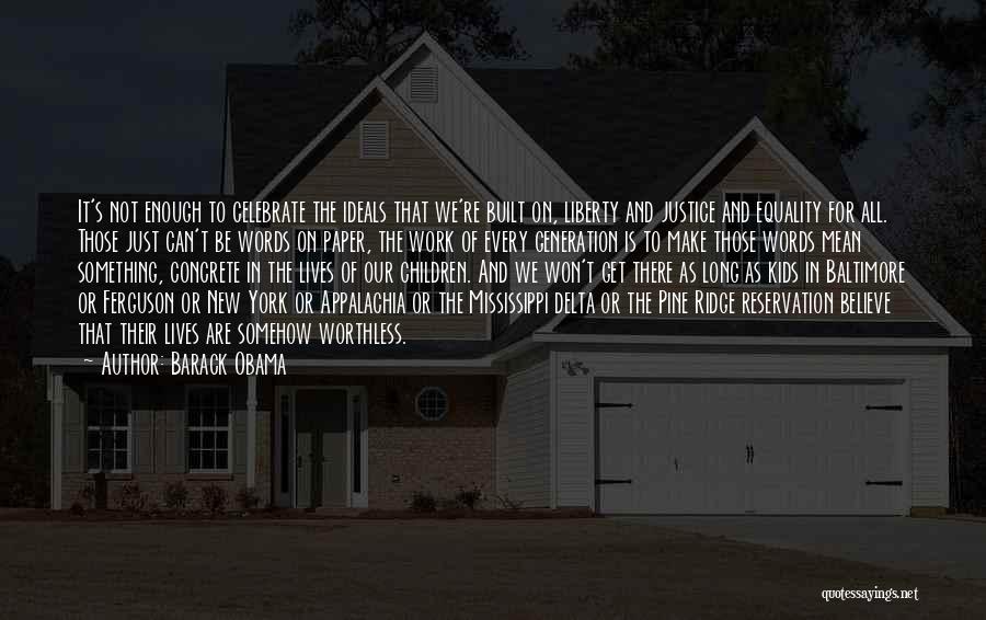 Barack Obama Quotes: It's Not Enough To Celebrate The Ideals That We're Built On, Liberty And Justice And Equality For All. Those Just