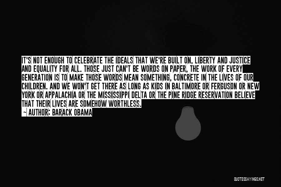 Barack Obama Quotes: It's Not Enough To Celebrate The Ideals That We're Built On, Liberty And Justice And Equality For All. Those Just