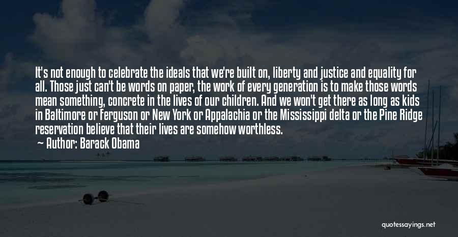 Barack Obama Quotes: It's Not Enough To Celebrate The Ideals That We're Built On, Liberty And Justice And Equality For All. Those Just