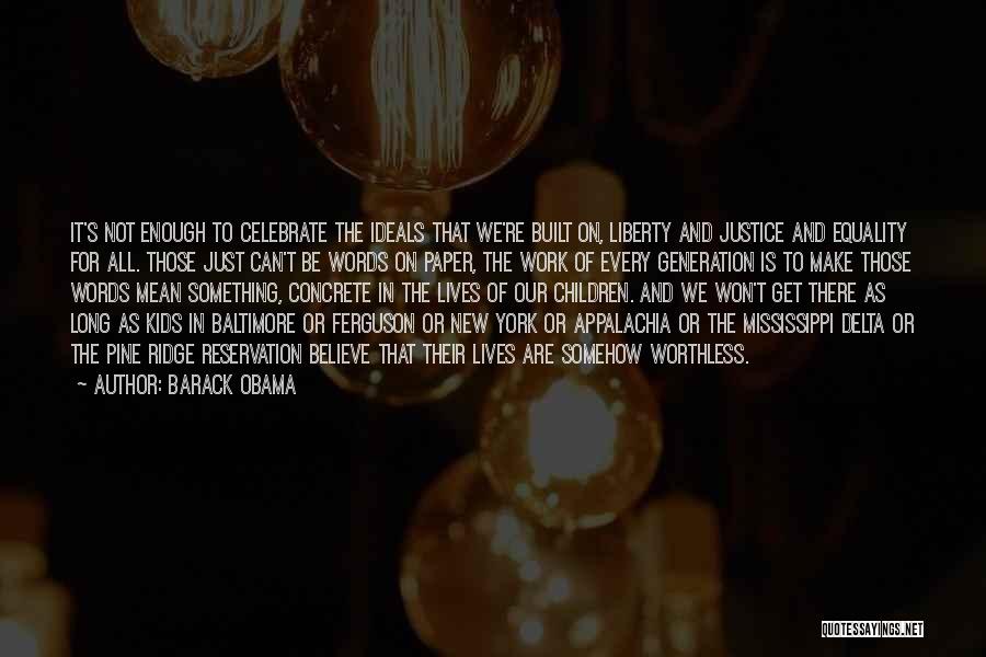Barack Obama Quotes: It's Not Enough To Celebrate The Ideals That We're Built On, Liberty And Justice And Equality For All. Those Just