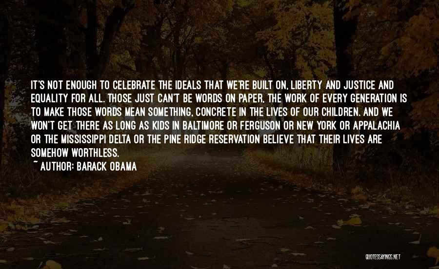 Barack Obama Quotes: It's Not Enough To Celebrate The Ideals That We're Built On, Liberty And Justice And Equality For All. Those Just