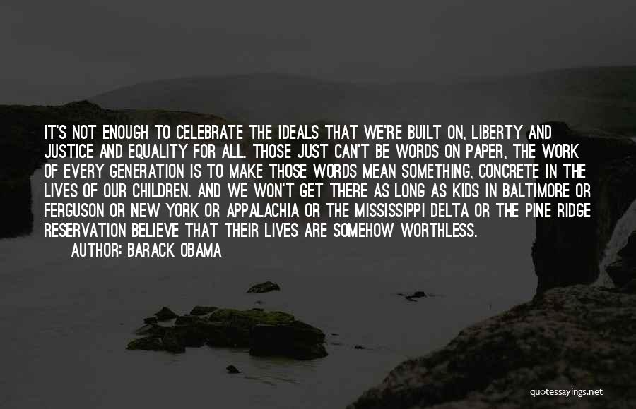 Barack Obama Quotes: It's Not Enough To Celebrate The Ideals That We're Built On, Liberty And Justice And Equality For All. Those Just