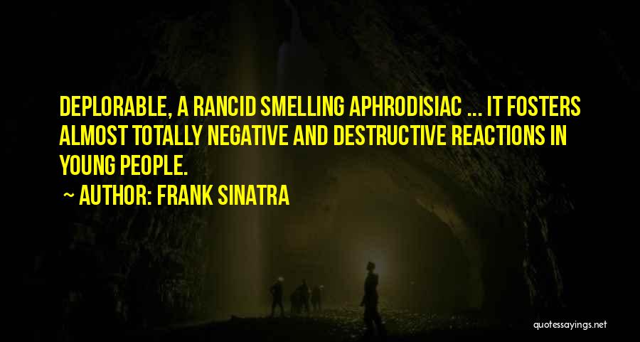 Frank Sinatra Quotes: Deplorable, A Rancid Smelling Aphrodisiac ... It Fosters Almost Totally Negative And Destructive Reactions In Young People.