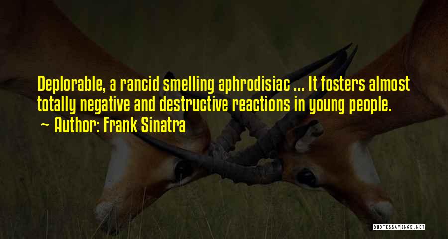 Frank Sinatra Quotes: Deplorable, A Rancid Smelling Aphrodisiac ... It Fosters Almost Totally Negative And Destructive Reactions In Young People.