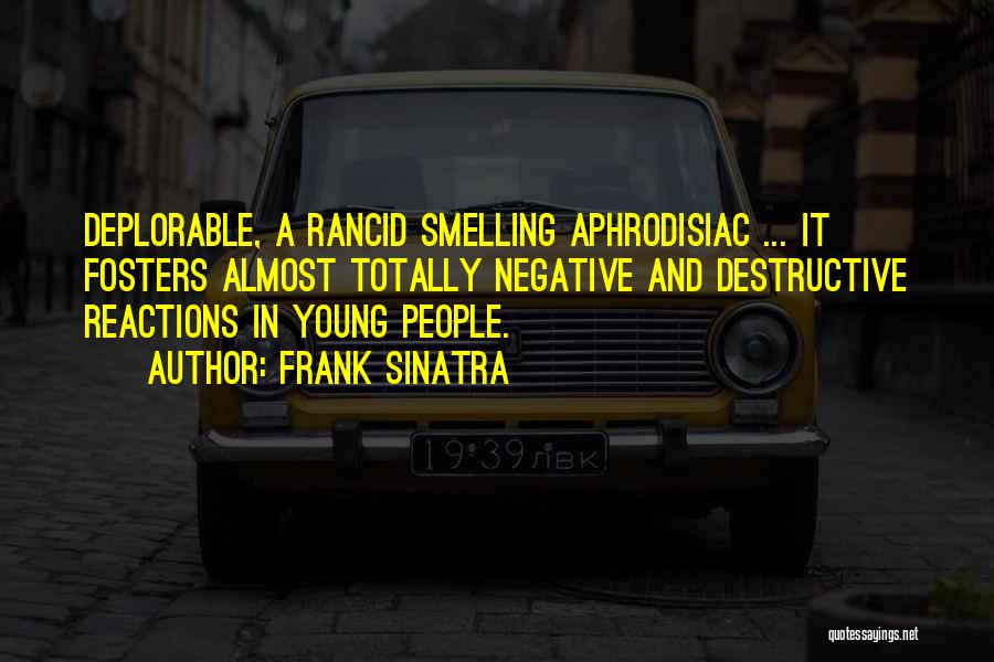 Frank Sinatra Quotes: Deplorable, A Rancid Smelling Aphrodisiac ... It Fosters Almost Totally Negative And Destructive Reactions In Young People.