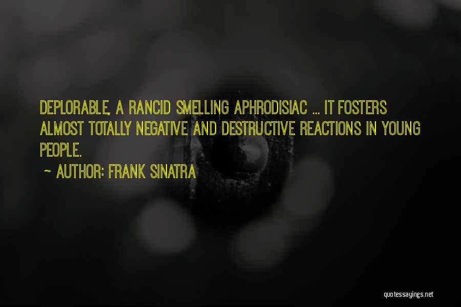 Frank Sinatra Quotes: Deplorable, A Rancid Smelling Aphrodisiac ... It Fosters Almost Totally Negative And Destructive Reactions In Young People.
