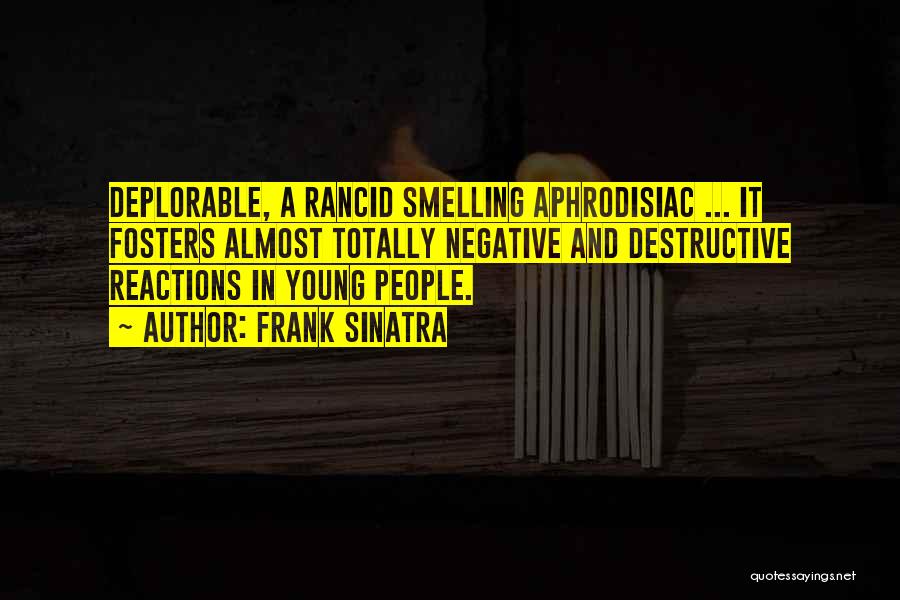 Frank Sinatra Quotes: Deplorable, A Rancid Smelling Aphrodisiac ... It Fosters Almost Totally Negative And Destructive Reactions In Young People.