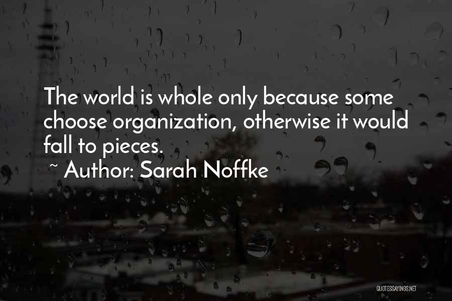 Sarah Noffke Quotes: The World Is Whole Only Because Some Choose Organization, Otherwise It Would Fall To Pieces.