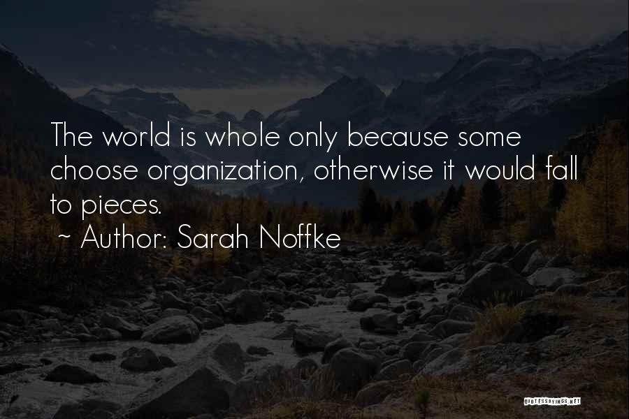 Sarah Noffke Quotes: The World Is Whole Only Because Some Choose Organization, Otherwise It Would Fall To Pieces.