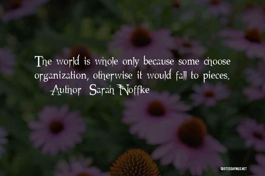 Sarah Noffke Quotes: The World Is Whole Only Because Some Choose Organization, Otherwise It Would Fall To Pieces.