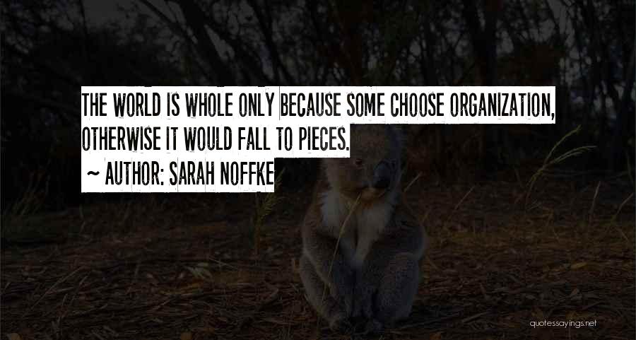Sarah Noffke Quotes: The World Is Whole Only Because Some Choose Organization, Otherwise It Would Fall To Pieces.