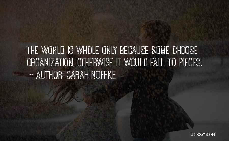 Sarah Noffke Quotes: The World Is Whole Only Because Some Choose Organization, Otherwise It Would Fall To Pieces.