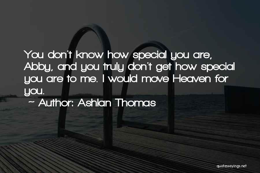 Ashlan Thomas Quotes: You Don't Know How Special You Are, Abby, And You Truly Don't Get How Special You Are To Me. I