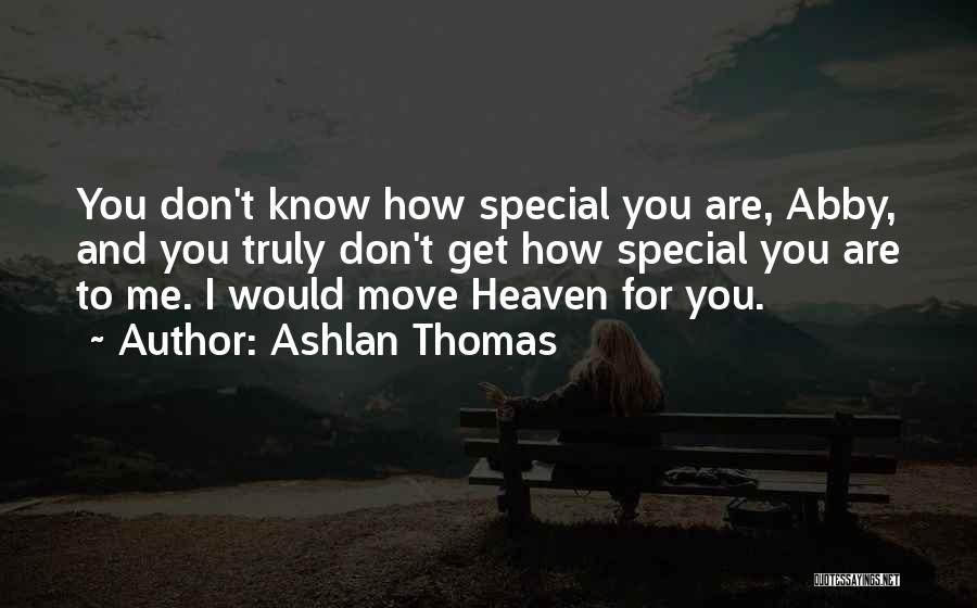 Ashlan Thomas Quotes: You Don't Know How Special You Are, Abby, And You Truly Don't Get How Special You Are To Me. I