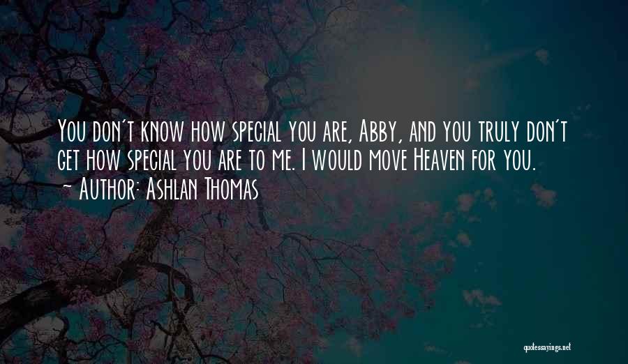 Ashlan Thomas Quotes: You Don't Know How Special You Are, Abby, And You Truly Don't Get How Special You Are To Me. I