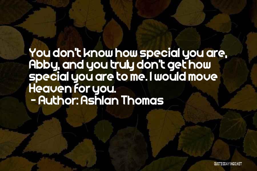 Ashlan Thomas Quotes: You Don't Know How Special You Are, Abby, And You Truly Don't Get How Special You Are To Me. I