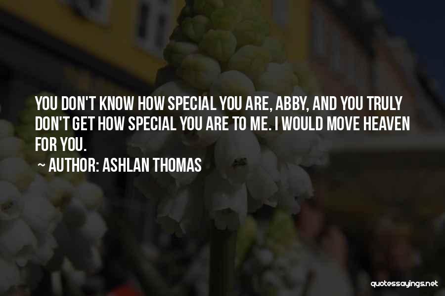 Ashlan Thomas Quotes: You Don't Know How Special You Are, Abby, And You Truly Don't Get How Special You Are To Me. I