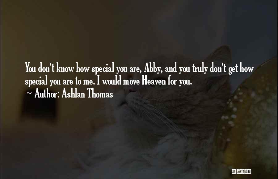 Ashlan Thomas Quotes: You Don't Know How Special You Are, Abby, And You Truly Don't Get How Special You Are To Me. I