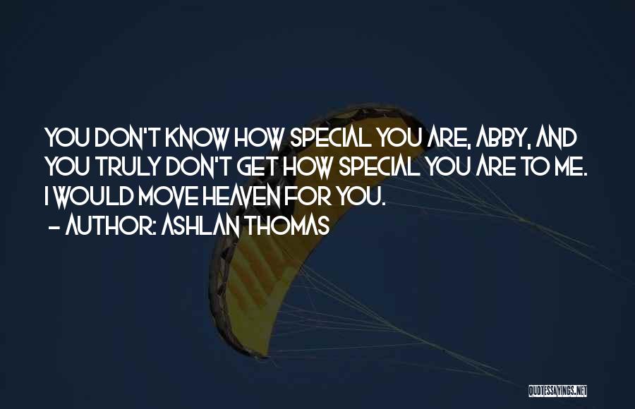 Ashlan Thomas Quotes: You Don't Know How Special You Are, Abby, And You Truly Don't Get How Special You Are To Me. I