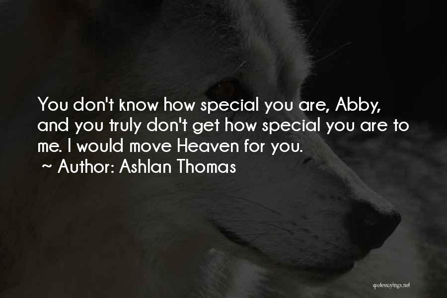 Ashlan Thomas Quotes: You Don't Know How Special You Are, Abby, And You Truly Don't Get How Special You Are To Me. I