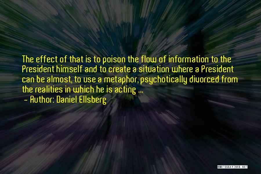 Daniel Ellsberg Quotes: The Effect Of That Is To Poison The Flow Of Information To The President Himself And To Create A Situation