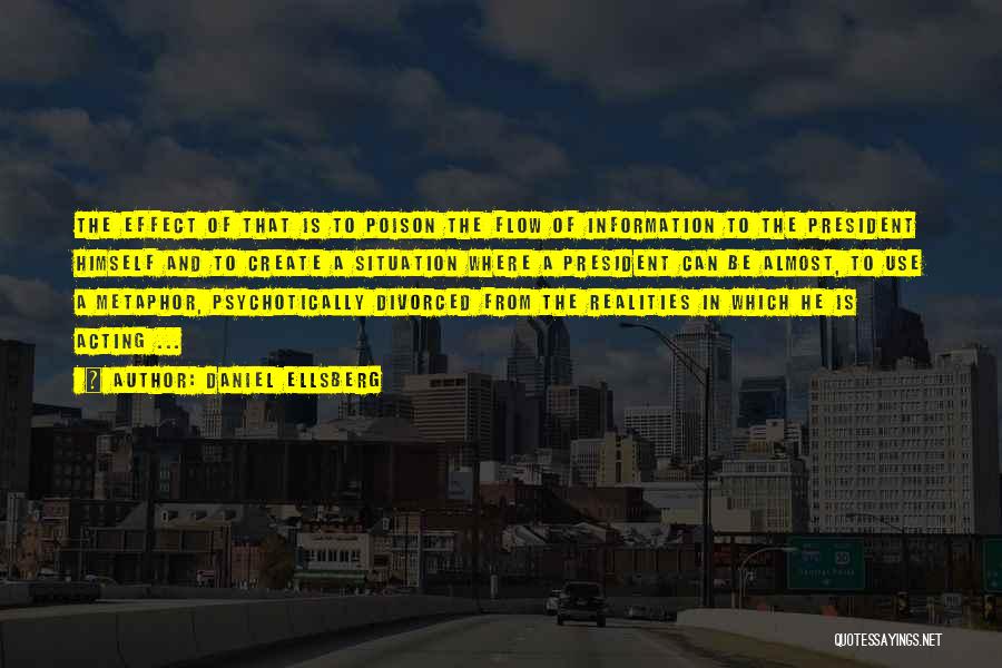 Daniel Ellsberg Quotes: The Effect Of That Is To Poison The Flow Of Information To The President Himself And To Create A Situation