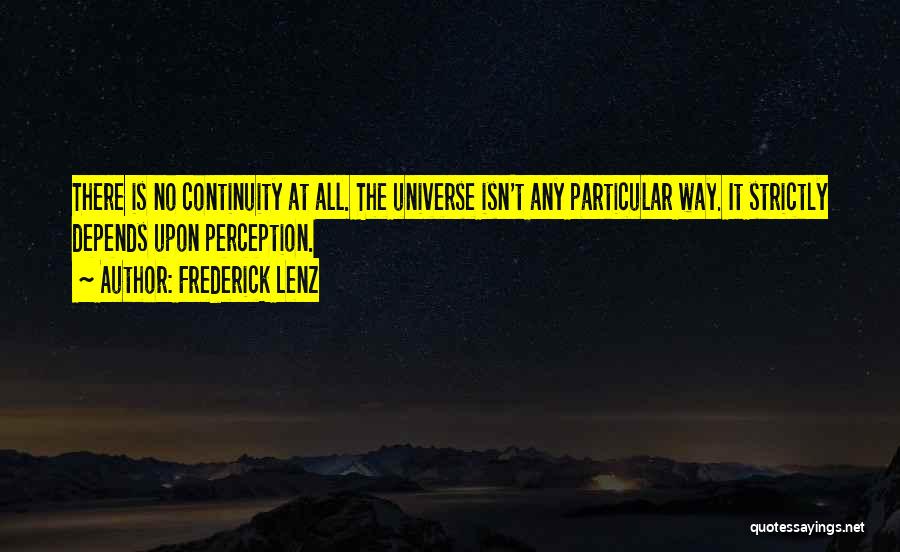 Frederick Lenz Quotes: There Is No Continuity At All. The Universe Isn't Any Particular Way. It Strictly Depends Upon Perception.