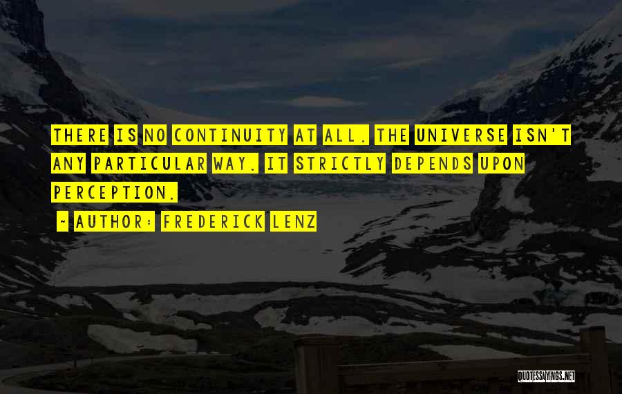 Frederick Lenz Quotes: There Is No Continuity At All. The Universe Isn't Any Particular Way. It Strictly Depends Upon Perception.