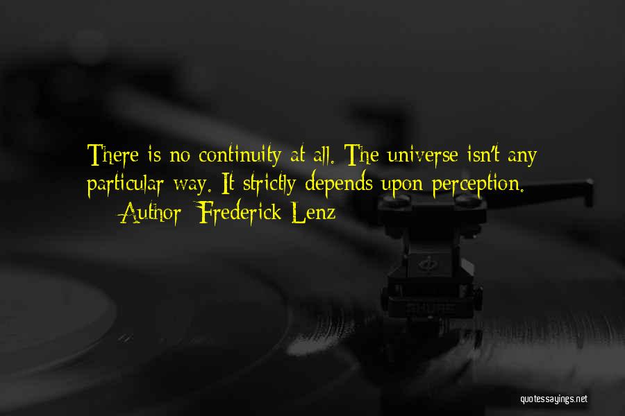 Frederick Lenz Quotes: There Is No Continuity At All. The Universe Isn't Any Particular Way. It Strictly Depends Upon Perception.