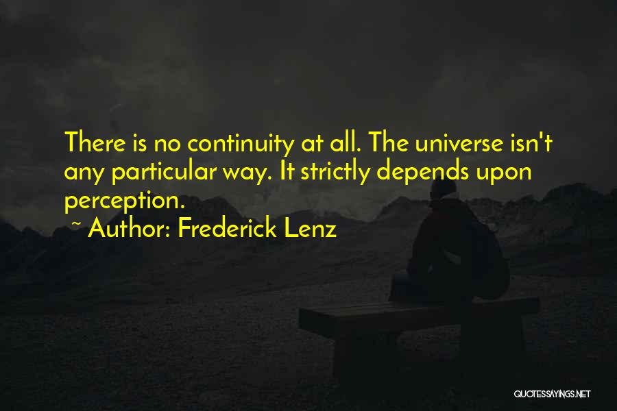 Frederick Lenz Quotes: There Is No Continuity At All. The Universe Isn't Any Particular Way. It Strictly Depends Upon Perception.