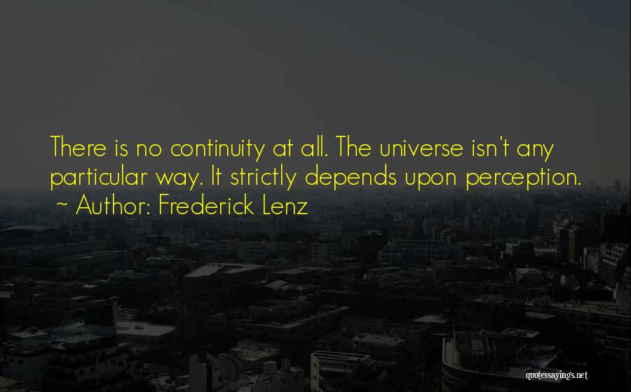 Frederick Lenz Quotes: There Is No Continuity At All. The Universe Isn't Any Particular Way. It Strictly Depends Upon Perception.