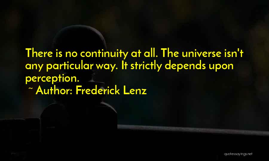 Frederick Lenz Quotes: There Is No Continuity At All. The Universe Isn't Any Particular Way. It Strictly Depends Upon Perception.