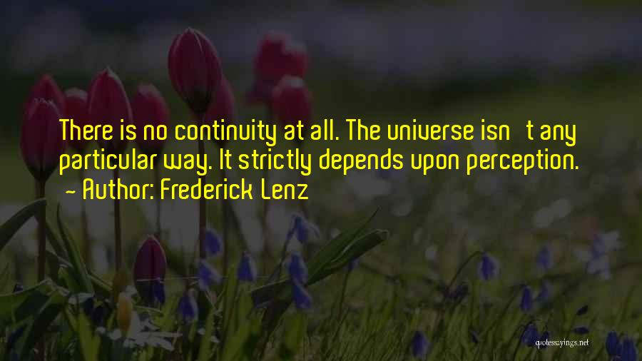 Frederick Lenz Quotes: There Is No Continuity At All. The Universe Isn't Any Particular Way. It Strictly Depends Upon Perception.