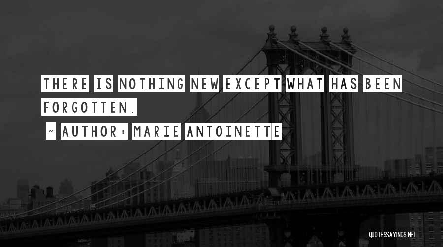 Marie Antoinette Quotes: There Is Nothing New Except What Has Been Forgotten.