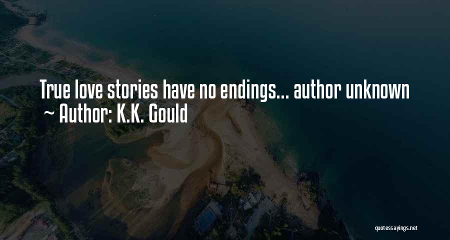 K.K. Gould Quotes: True Love Stories Have No Endings... Author Unknown