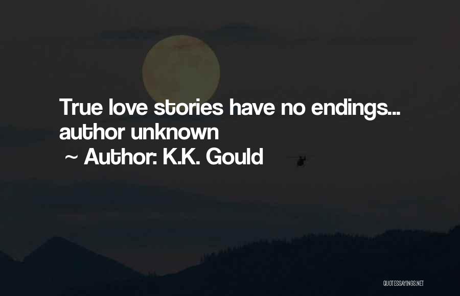 K.K. Gould Quotes: True Love Stories Have No Endings... Author Unknown