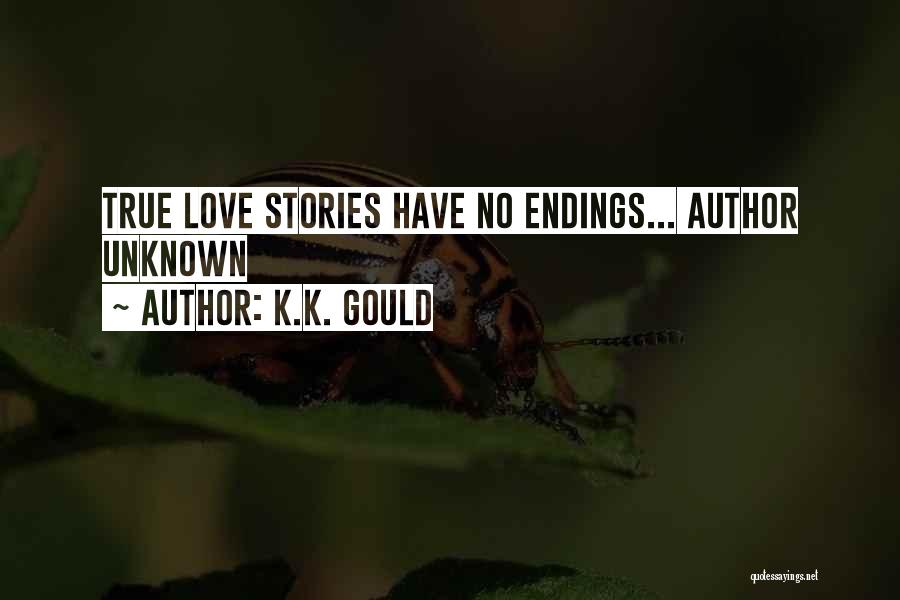 K.K. Gould Quotes: True Love Stories Have No Endings... Author Unknown