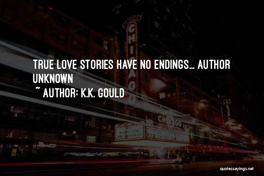 K.K. Gould Quotes: True Love Stories Have No Endings... Author Unknown