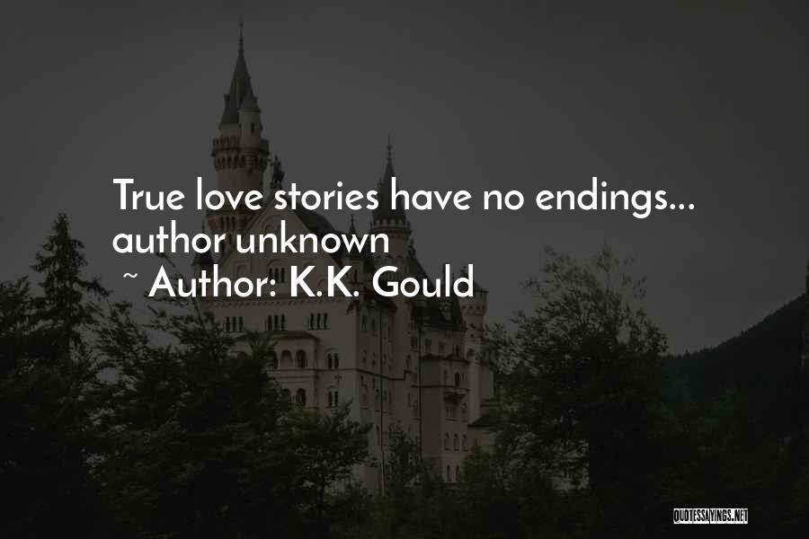 K.K. Gould Quotes: True Love Stories Have No Endings... Author Unknown