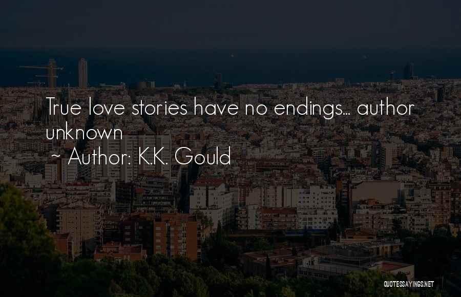 K.K. Gould Quotes: True Love Stories Have No Endings... Author Unknown