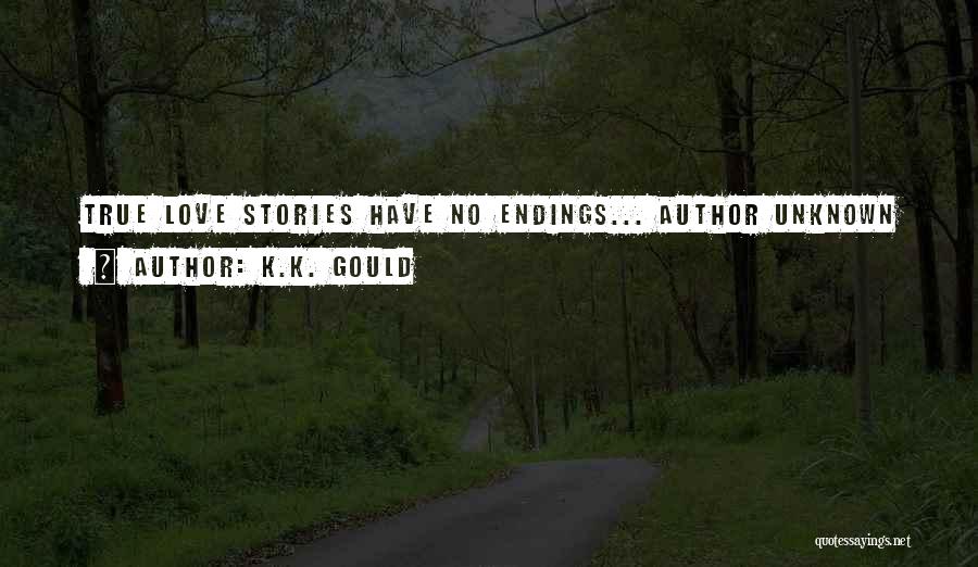 K.K. Gould Quotes: True Love Stories Have No Endings... Author Unknown