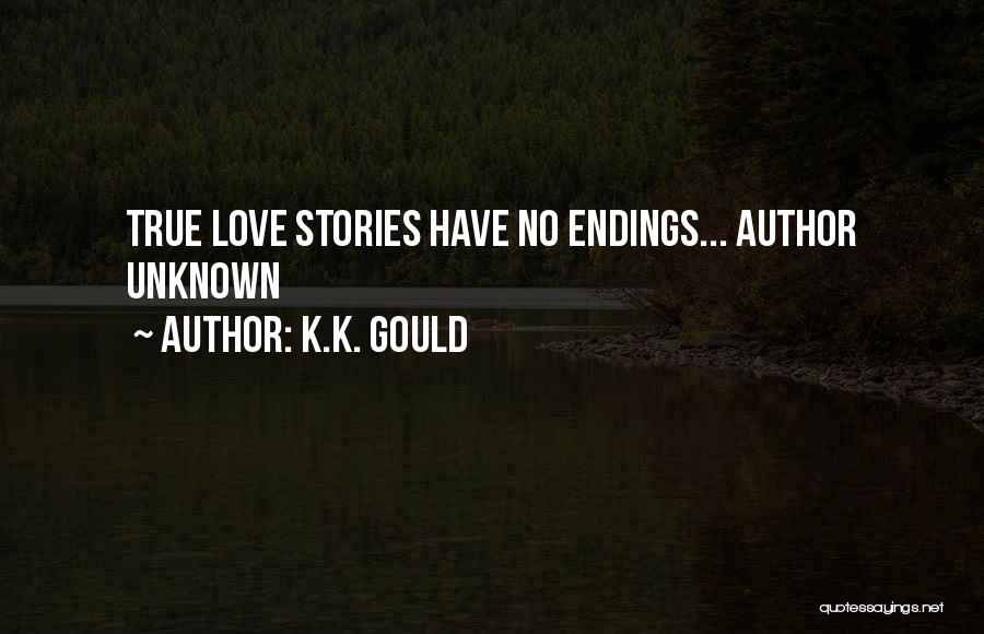 K.K. Gould Quotes: True Love Stories Have No Endings... Author Unknown